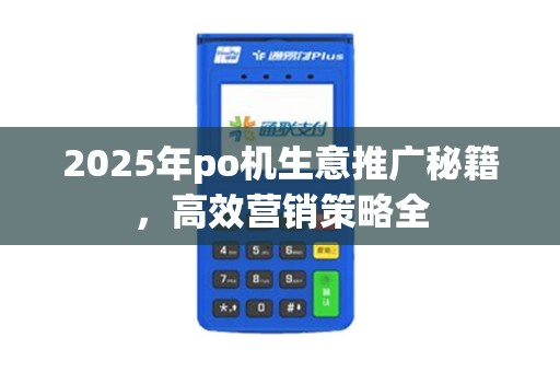 2025年po机生意推广秘籍，高效营销策略全