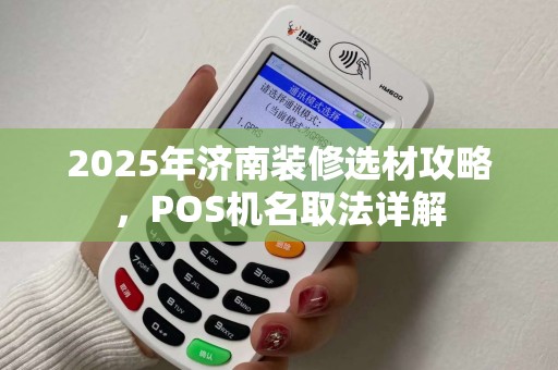 2025年济南装修选材攻略，POS机名取法详解
