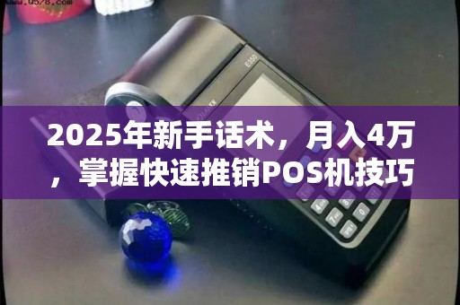 2025年新手话术，月入4万，掌握快速推销POS机技巧