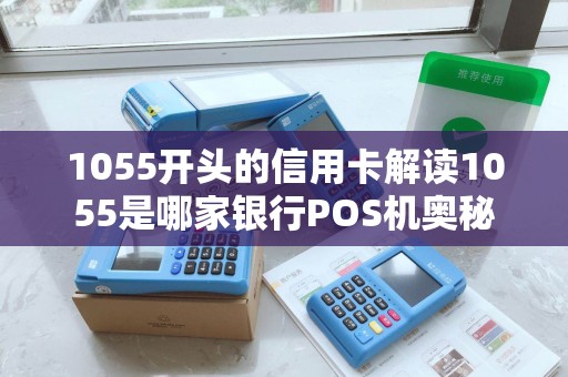 1055开头的信用卡解读1055是哪家银行POS机奥秘