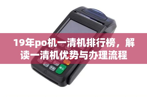 19年po机一清机排行榜，解读一清机优势与办理流程