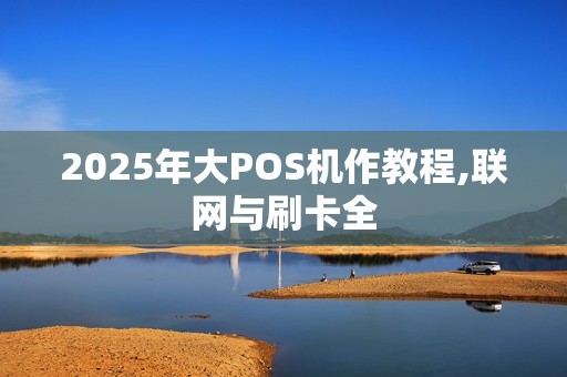 2025年大POS机作教程,联网与刷卡全