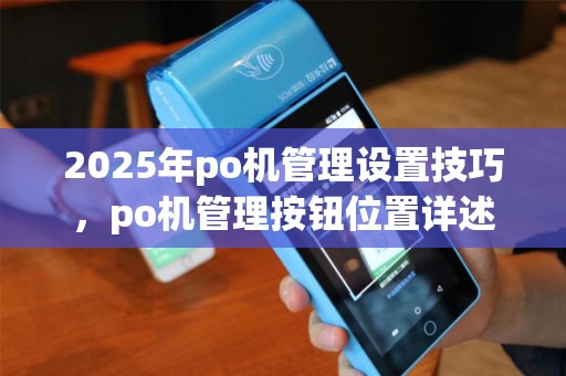 2025年po机管理设置技巧，po机管理按钮位置详述