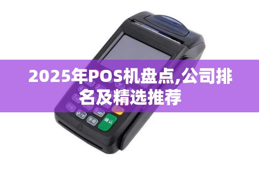 2025年POS机盘点,公司排名及精选推荐