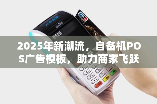 2025年新潮流，自备机POS广告模板，助力商家飞跃！