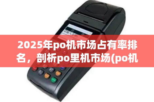 2025年po机市场占有率排名，剖析po里机市场(po机行业现状分析)前景