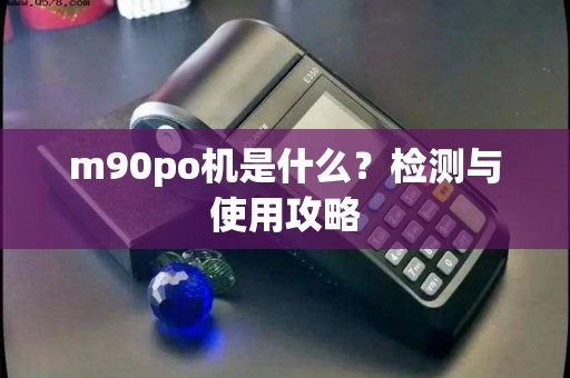 m90po机是什么？检测与使用攻略