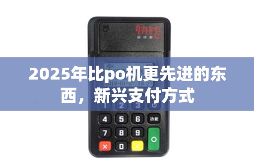 2025年比po机更先进的东西，新兴支付方式