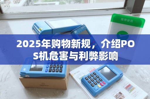 2025年购物新规，介绍POS机危害与利弊影响