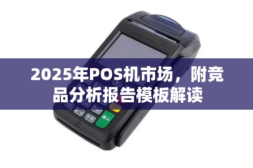2025年POS机市场，附竞品分析报告模板解读