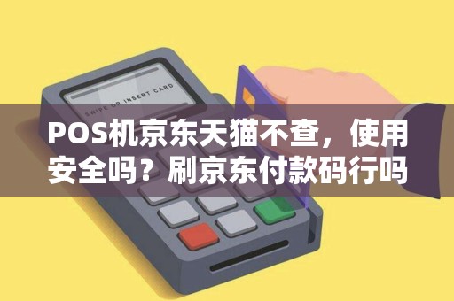POS机京东天猫不查，使用安全吗？刷京东付款码行吗？