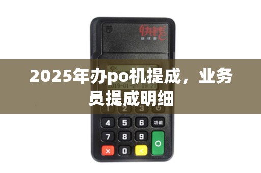2025年办po机提成，业务员提成明细