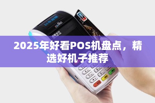 2025年好看POS机盘点，精选好机子推荐