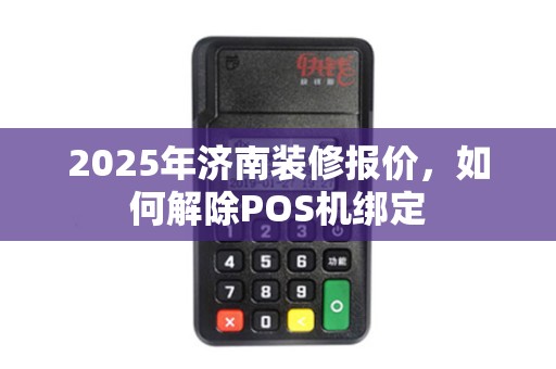 2025年济南装修报价，如何解除POS机绑定