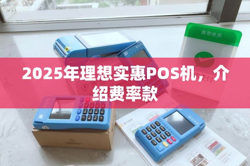 2025年理想实惠POS机，介绍费率款