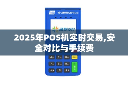 2025年POS机实时交易,安全对比与手续费