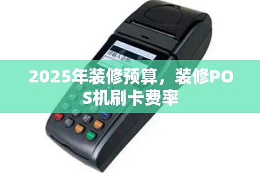 2025年装修预算，装修POS机刷卡费率