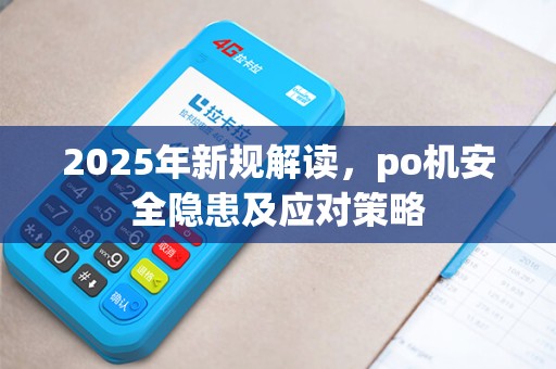 2025年新规解读，po机安全隐患及应对策略