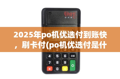 2025年po机优选付到账快，刷卡付(po机优选付是什么意思)更便捷