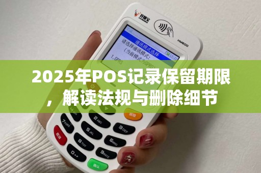 2025年POS记录保留期限，解读法规与删除细节