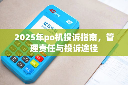 2025年po机投诉指南，管理责任与投诉途径