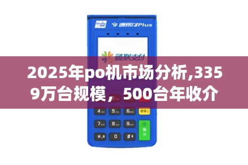 2025年po机市场分析,3359万台规模，500台年收介绍