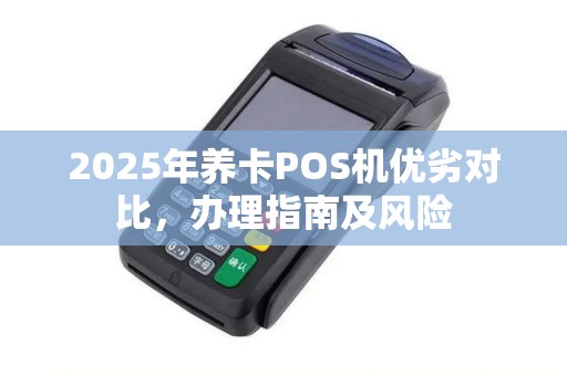 2025年养卡POS机优劣对比，办理指南及风险