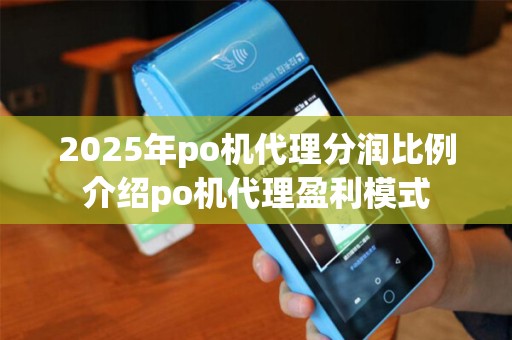 2025年po机代理分润比例介绍po机代理盈利模式
