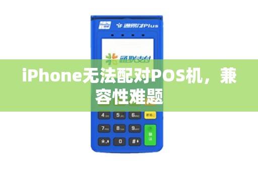 iPhone无法配对POS机，兼容性难题
