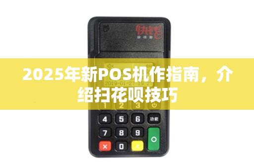 2025年新POS机作指南，介绍扫花呗技巧