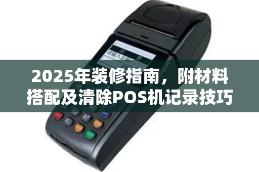 2025年装修指南，附材料搭配及清除POS机记录技巧