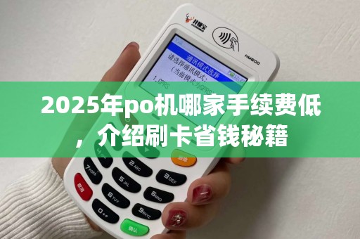 2025年po机哪家手续费低，介绍刷卡省钱秘籍