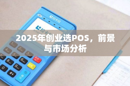 2025年创业选POS，前景与市场分析