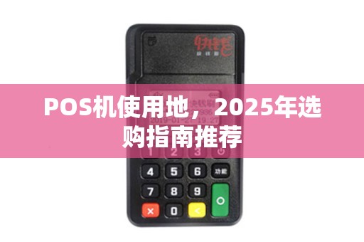 POS机使用地，2025年选购指南推荐
