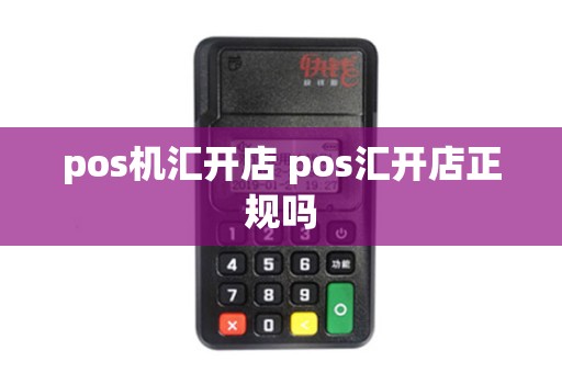 pos机汇开店 pos汇开店正规吗