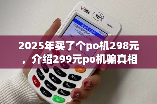 2025年买了个po机298元，介绍299元po机骗真相