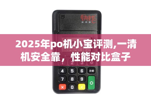 2025年po机小宝评测,一清机安全靠，性能对比盒子
