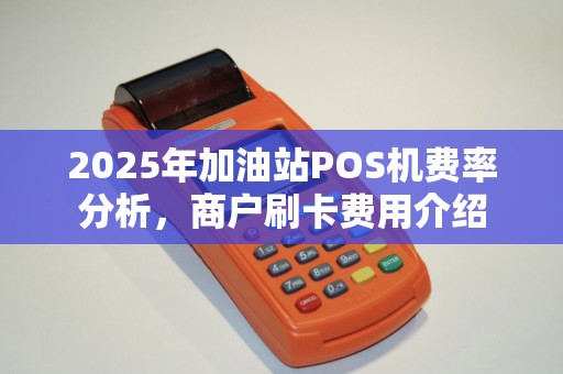 2025年加油站POS机费率分析，商户刷卡费用介绍