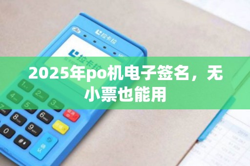2025年po机电子签名，无小票也能用