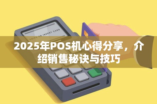 2025年POS机心得分享，介绍销售秘诀与技巧
