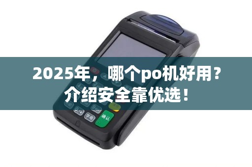 2025年，哪个po机好用？介绍安全靠优选！