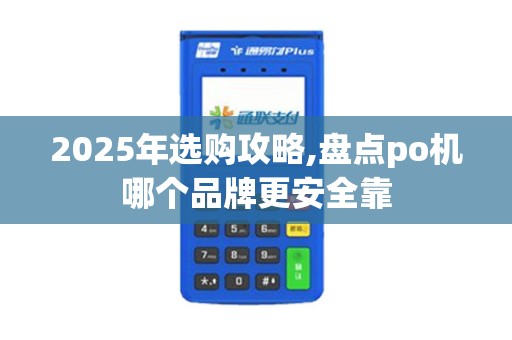 2025年选购攻略,盘点po机哪个品牌更安全靠