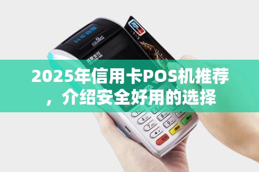 2025年信用卡POS机推荐，介绍安全好用的选择