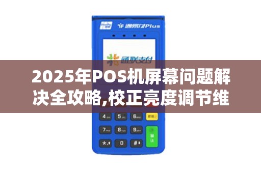 2025年POS机屏幕问题解决全攻略,校正亮度调节维修费用
