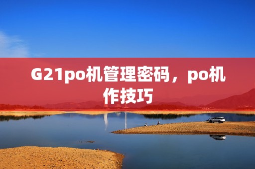 G21po机管理密码，po机作技巧