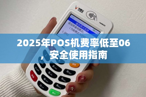 2025年POS机费率低至06，安全使用指南