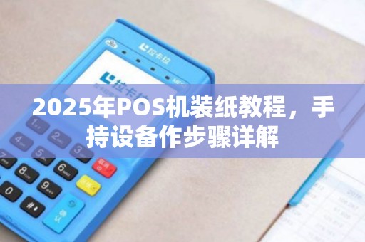2025年POS机装纸教程，手持设备作步骤详解