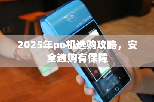 2025年po机选购攻略，安全选购有保障