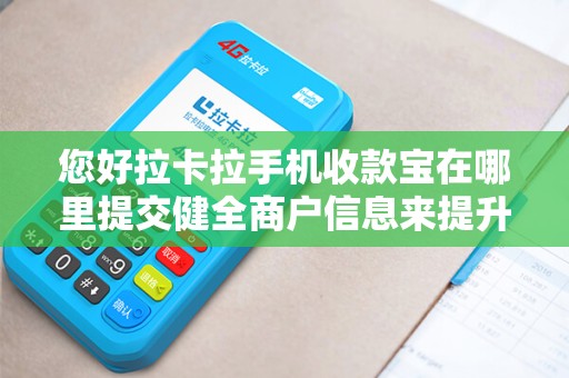 您好拉卡拉手机收款宝在哪里提交健全商户信息来提升额度...