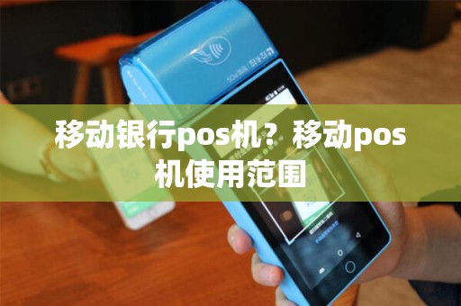 移动银行pos机？移动pos机使用范围